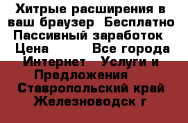 Хитрые расширения в ваш браузер. Бесплатно! Пассивный заработок. › Цена ­ 777 - Все города Интернет » Услуги и Предложения   . Ставропольский край,Железноводск г.